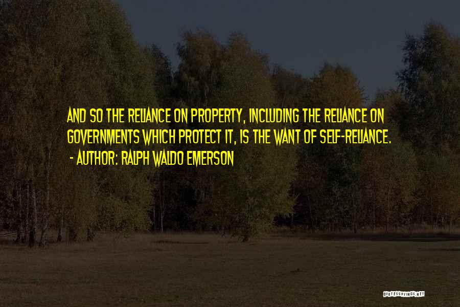 Ralph Waldo Emerson Quotes: And So The Reliance On Property, Including The Reliance On Governments Which Protect It, Is The Want Of Self-reliance.