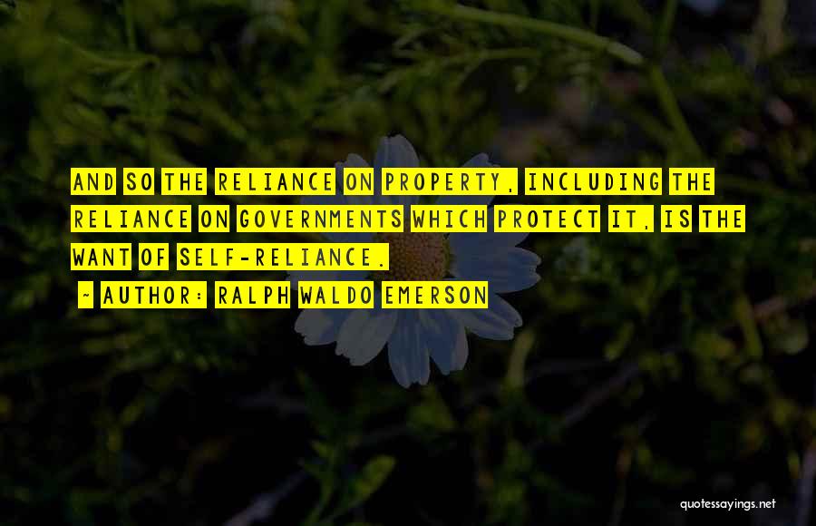 Ralph Waldo Emerson Quotes: And So The Reliance On Property, Including The Reliance On Governments Which Protect It, Is The Want Of Self-reliance.