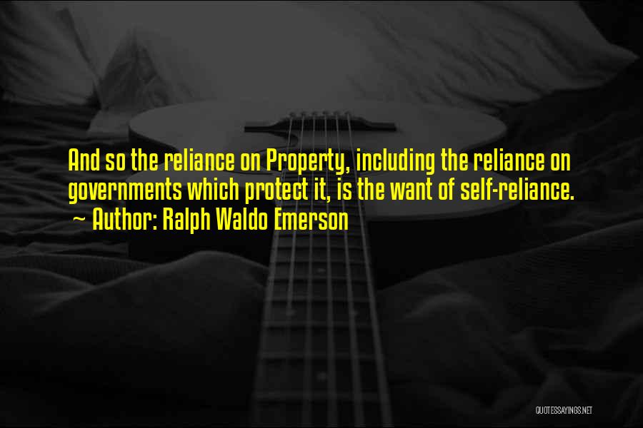 Ralph Waldo Emerson Quotes: And So The Reliance On Property, Including The Reliance On Governments Which Protect It, Is The Want Of Self-reliance.