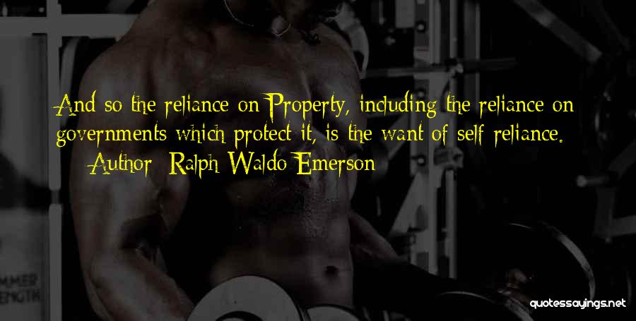 Ralph Waldo Emerson Quotes: And So The Reliance On Property, Including The Reliance On Governments Which Protect It, Is The Want Of Self-reliance.