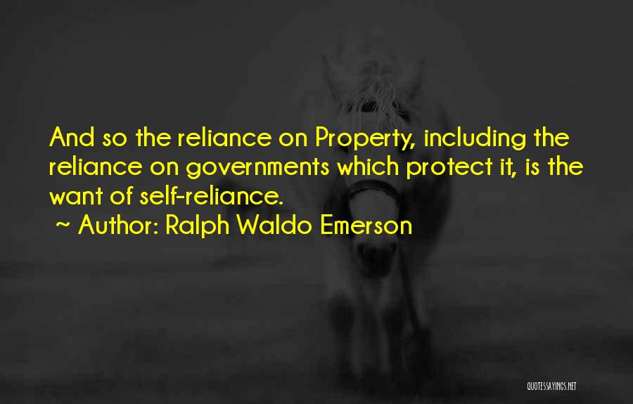 Ralph Waldo Emerson Quotes: And So The Reliance On Property, Including The Reliance On Governments Which Protect It, Is The Want Of Self-reliance.