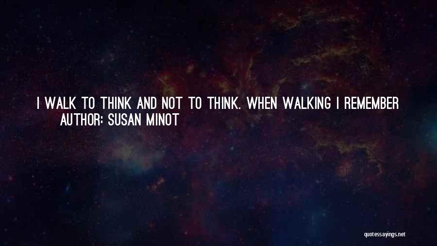 Susan Minot Quotes: I Walk To Think And Not To Think. When Walking I Remember Things That Are Important To Me.i Walk To