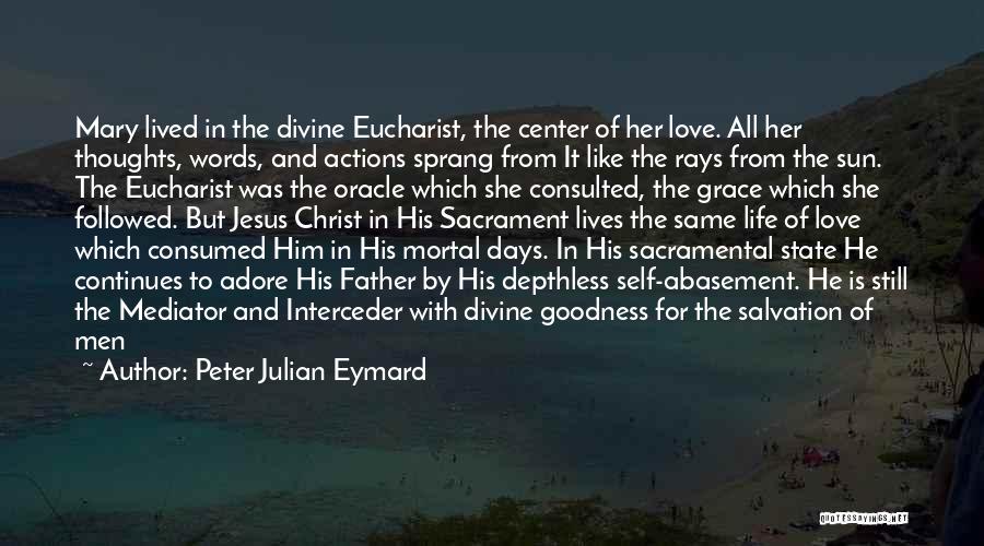 Peter Julian Eymard Quotes: Mary Lived In The Divine Eucharist, The Center Of Her Love. All Her Thoughts, Words, And Actions Sprang From It