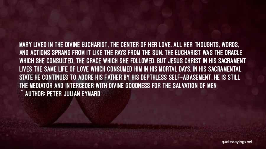 Peter Julian Eymard Quotes: Mary Lived In The Divine Eucharist, The Center Of Her Love. All Her Thoughts, Words, And Actions Sprang From It