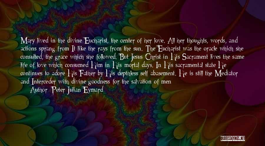 Peter Julian Eymard Quotes: Mary Lived In The Divine Eucharist, The Center Of Her Love. All Her Thoughts, Words, And Actions Sprang From It