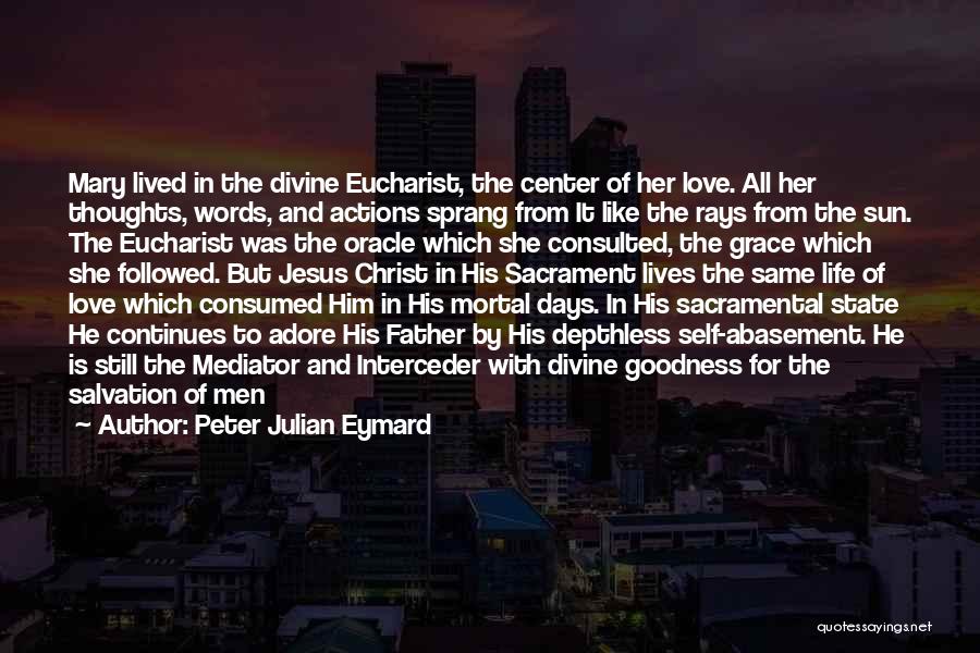 Peter Julian Eymard Quotes: Mary Lived In The Divine Eucharist, The Center Of Her Love. All Her Thoughts, Words, And Actions Sprang From It