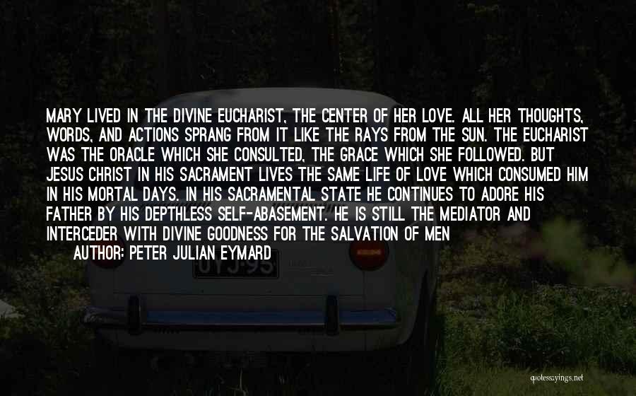 Peter Julian Eymard Quotes: Mary Lived In The Divine Eucharist, The Center Of Her Love. All Her Thoughts, Words, And Actions Sprang From It