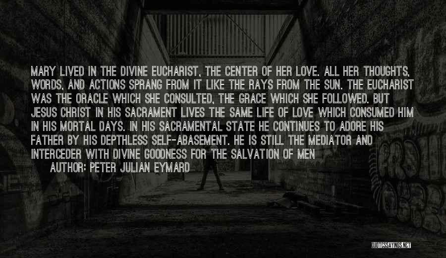 Peter Julian Eymard Quotes: Mary Lived In The Divine Eucharist, The Center Of Her Love. All Her Thoughts, Words, And Actions Sprang From It