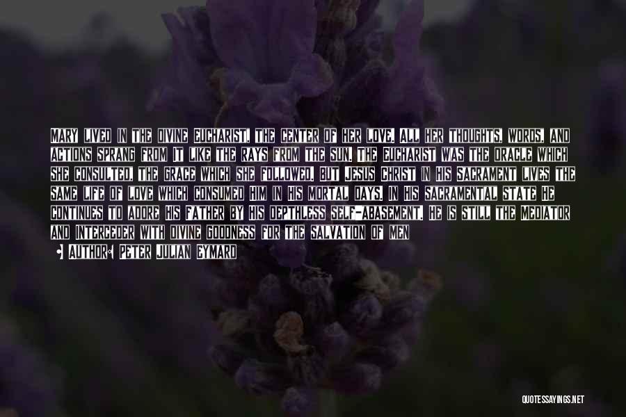 Peter Julian Eymard Quotes: Mary Lived In The Divine Eucharist, The Center Of Her Love. All Her Thoughts, Words, And Actions Sprang From It