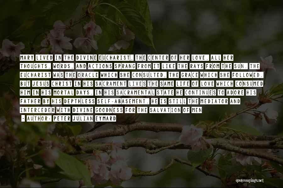 Peter Julian Eymard Quotes: Mary Lived In The Divine Eucharist, The Center Of Her Love. All Her Thoughts, Words, And Actions Sprang From It