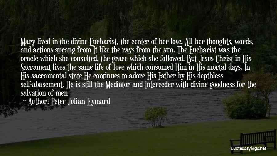 Peter Julian Eymard Quotes: Mary Lived In The Divine Eucharist, The Center Of Her Love. All Her Thoughts, Words, And Actions Sprang From It