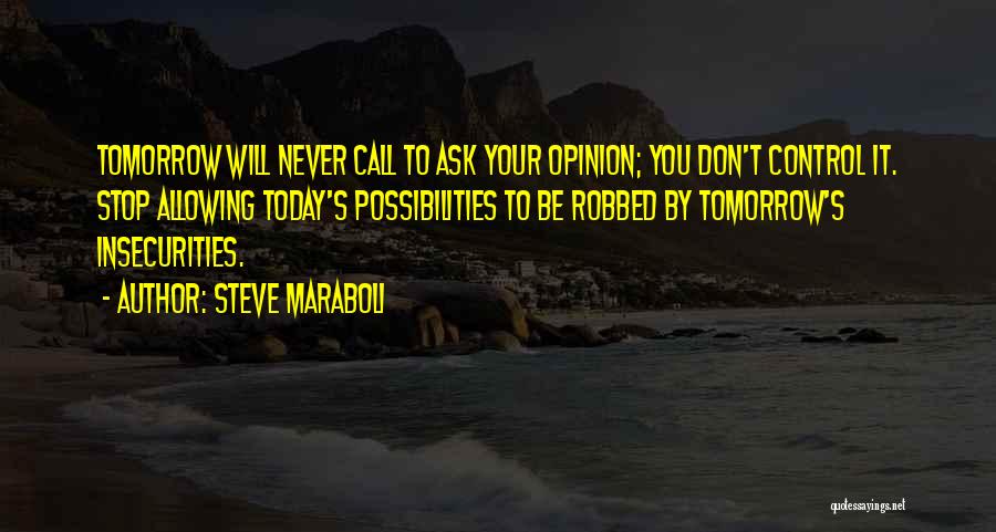 Steve Maraboli Quotes: Tomorrow Will Never Call To Ask Your Opinion; You Don't Control It. Stop Allowing Today's Possibilities To Be Robbed By