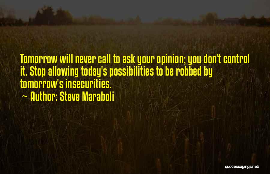 Steve Maraboli Quotes: Tomorrow Will Never Call To Ask Your Opinion; You Don't Control It. Stop Allowing Today's Possibilities To Be Robbed By