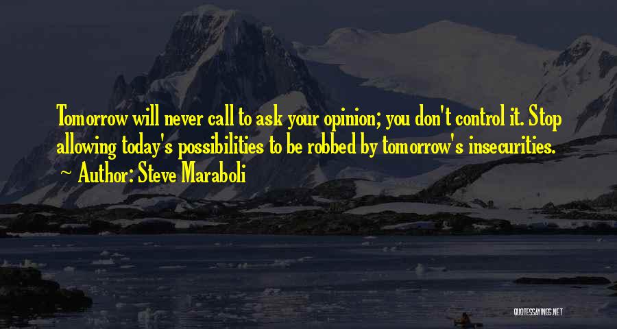 Steve Maraboli Quotes: Tomorrow Will Never Call To Ask Your Opinion; You Don't Control It. Stop Allowing Today's Possibilities To Be Robbed By
