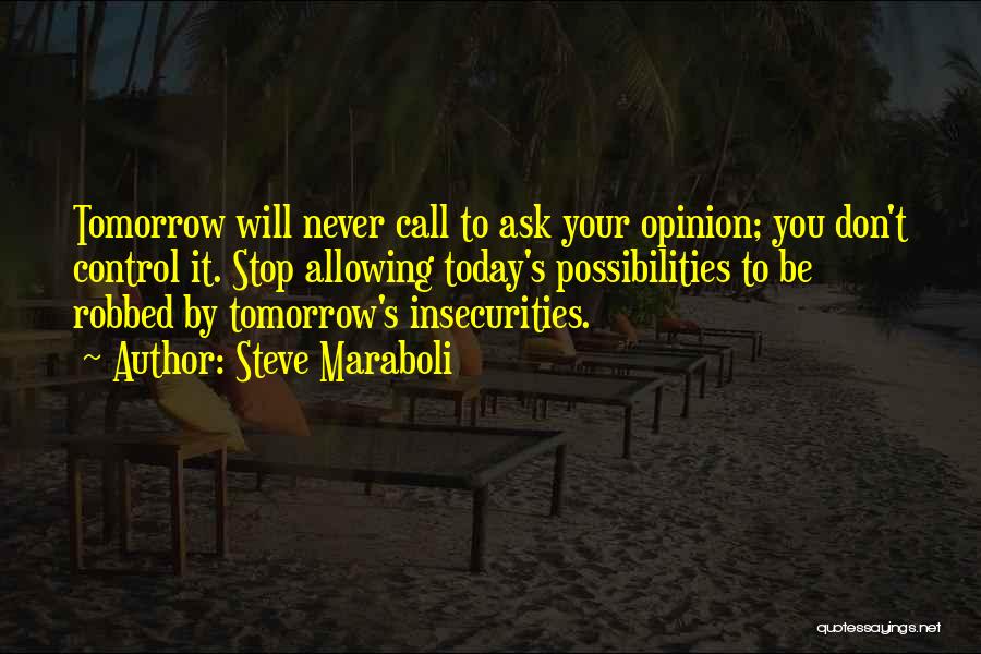 Steve Maraboli Quotes: Tomorrow Will Never Call To Ask Your Opinion; You Don't Control It. Stop Allowing Today's Possibilities To Be Robbed By