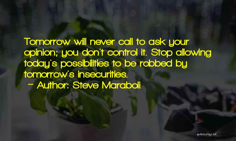 Steve Maraboli Quotes: Tomorrow Will Never Call To Ask Your Opinion; You Don't Control It. Stop Allowing Today's Possibilities To Be Robbed By