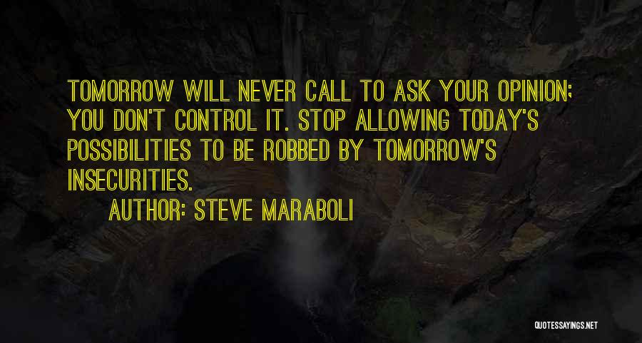 Steve Maraboli Quotes: Tomorrow Will Never Call To Ask Your Opinion; You Don't Control It. Stop Allowing Today's Possibilities To Be Robbed By