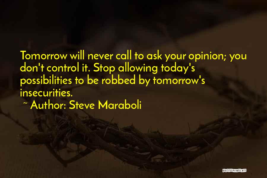 Steve Maraboli Quotes: Tomorrow Will Never Call To Ask Your Opinion; You Don't Control It. Stop Allowing Today's Possibilities To Be Robbed By