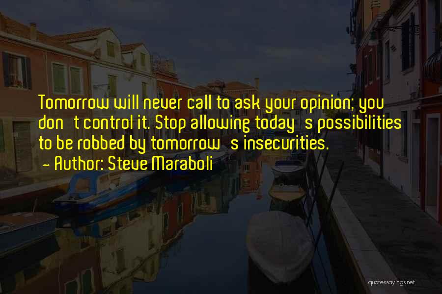 Steve Maraboli Quotes: Tomorrow Will Never Call To Ask Your Opinion; You Don't Control It. Stop Allowing Today's Possibilities To Be Robbed By