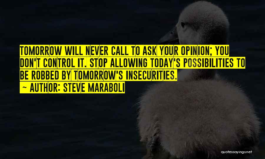 Steve Maraboli Quotes: Tomorrow Will Never Call To Ask Your Opinion; You Don't Control It. Stop Allowing Today's Possibilities To Be Robbed By
