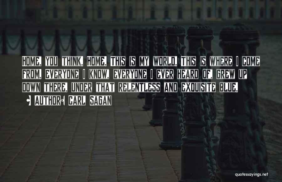 Carl Sagan Quotes: Home, You Think. Home. This Is My World. This Is Where I Come From. Everyone I Know, Everyone I Ever