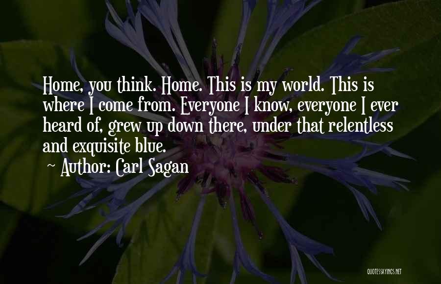 Carl Sagan Quotes: Home, You Think. Home. This Is My World. This Is Where I Come From. Everyone I Know, Everyone I Ever