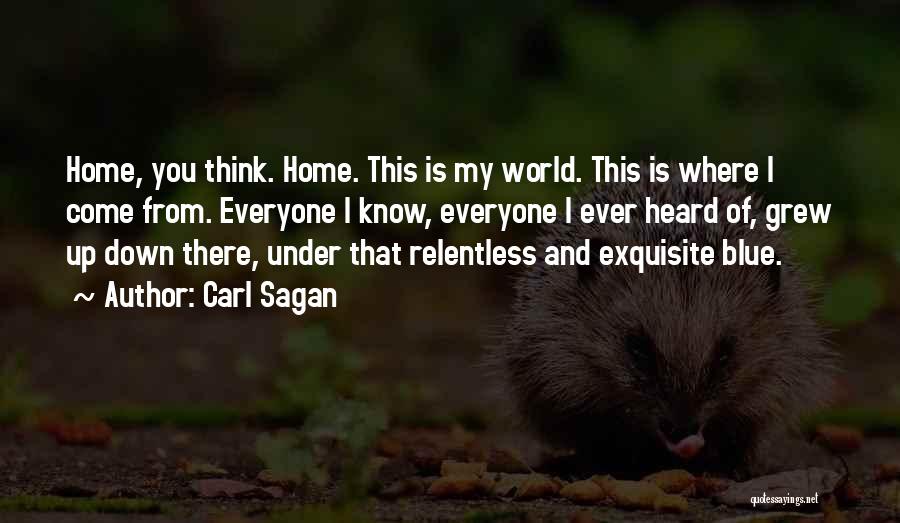 Carl Sagan Quotes: Home, You Think. Home. This Is My World. This Is Where I Come From. Everyone I Know, Everyone I Ever