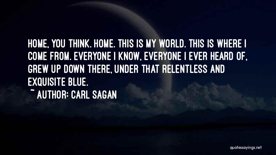 Carl Sagan Quotes: Home, You Think. Home. This Is My World. This Is Where I Come From. Everyone I Know, Everyone I Ever