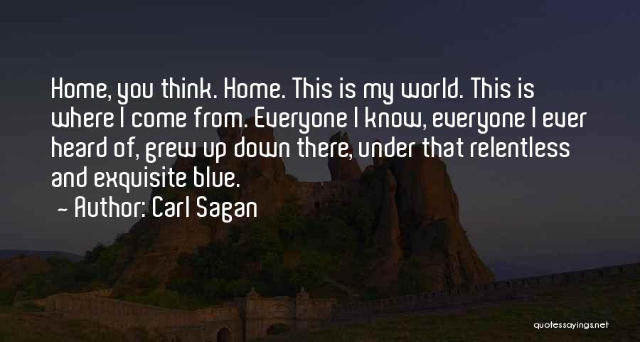 Carl Sagan Quotes: Home, You Think. Home. This Is My World. This Is Where I Come From. Everyone I Know, Everyone I Ever