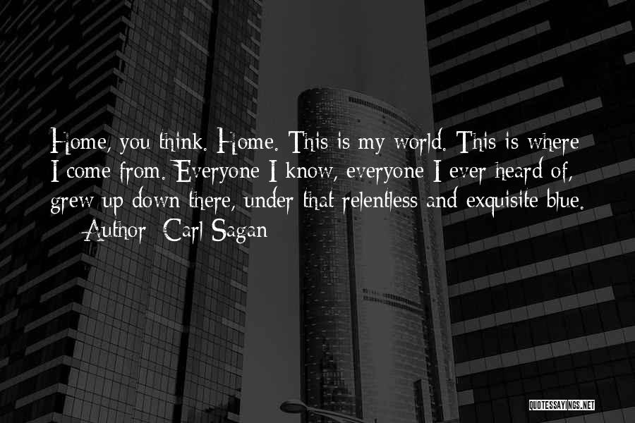 Carl Sagan Quotes: Home, You Think. Home. This Is My World. This Is Where I Come From. Everyone I Know, Everyone I Ever