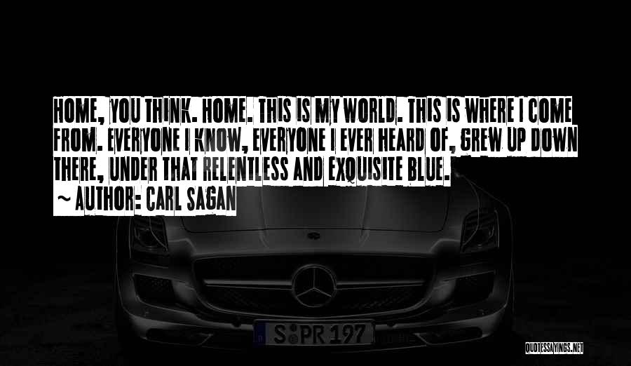 Carl Sagan Quotes: Home, You Think. Home. This Is My World. This Is Where I Come From. Everyone I Know, Everyone I Ever