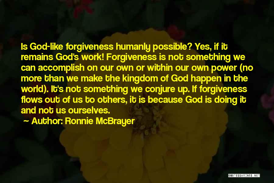 Ronnie McBrayer Quotes: Is God-like Forgiveness Humanly Possible? Yes, If It Remains God's Work! Forgiveness Is Not Something We Can Accomplish On Our