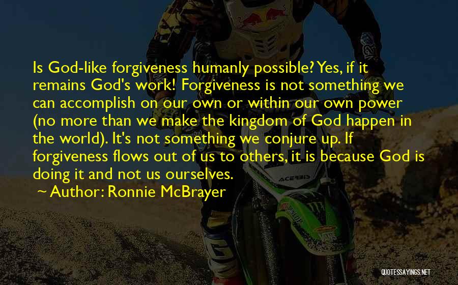 Ronnie McBrayer Quotes: Is God-like Forgiveness Humanly Possible? Yes, If It Remains God's Work! Forgiveness Is Not Something We Can Accomplish On Our