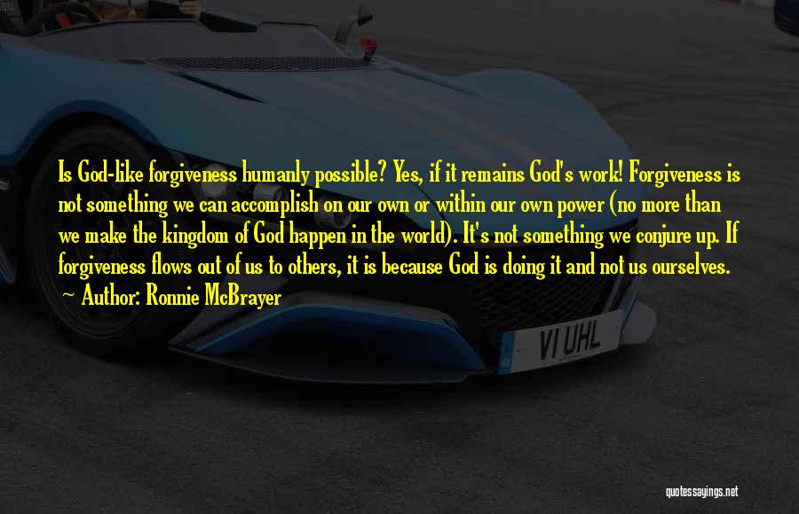 Ronnie McBrayer Quotes: Is God-like Forgiveness Humanly Possible? Yes, If It Remains God's Work! Forgiveness Is Not Something We Can Accomplish On Our