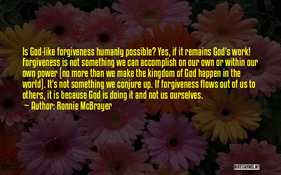 Ronnie McBrayer Quotes: Is God-like Forgiveness Humanly Possible? Yes, If It Remains God's Work! Forgiveness Is Not Something We Can Accomplish On Our