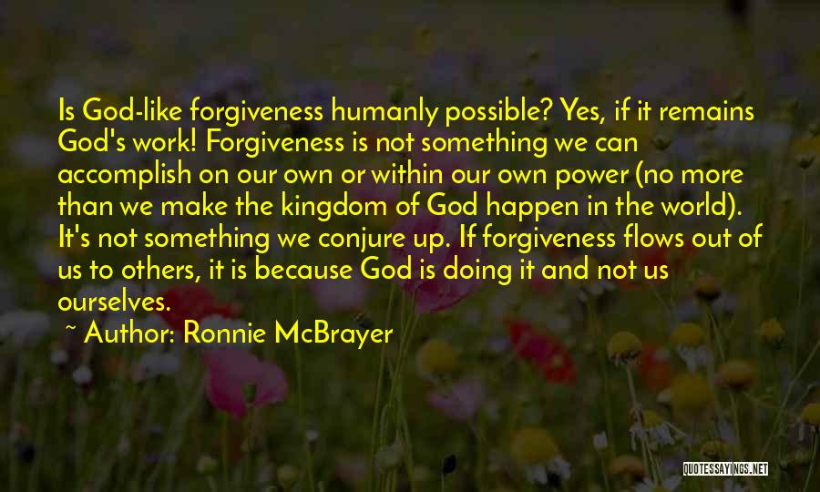 Ronnie McBrayer Quotes: Is God-like Forgiveness Humanly Possible? Yes, If It Remains God's Work! Forgiveness Is Not Something We Can Accomplish On Our