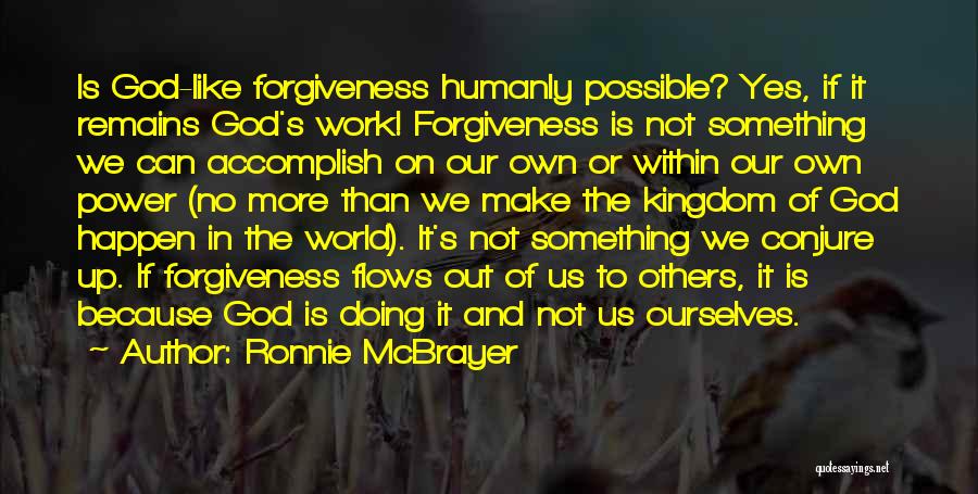 Ronnie McBrayer Quotes: Is God-like Forgiveness Humanly Possible? Yes, If It Remains God's Work! Forgiveness Is Not Something We Can Accomplish On Our