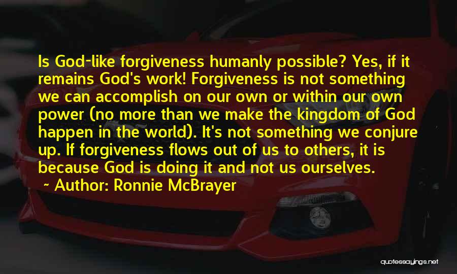 Ronnie McBrayer Quotes: Is God-like Forgiveness Humanly Possible? Yes, If It Remains God's Work! Forgiveness Is Not Something We Can Accomplish On Our