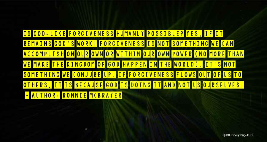 Ronnie McBrayer Quotes: Is God-like Forgiveness Humanly Possible? Yes, If It Remains God's Work! Forgiveness Is Not Something We Can Accomplish On Our