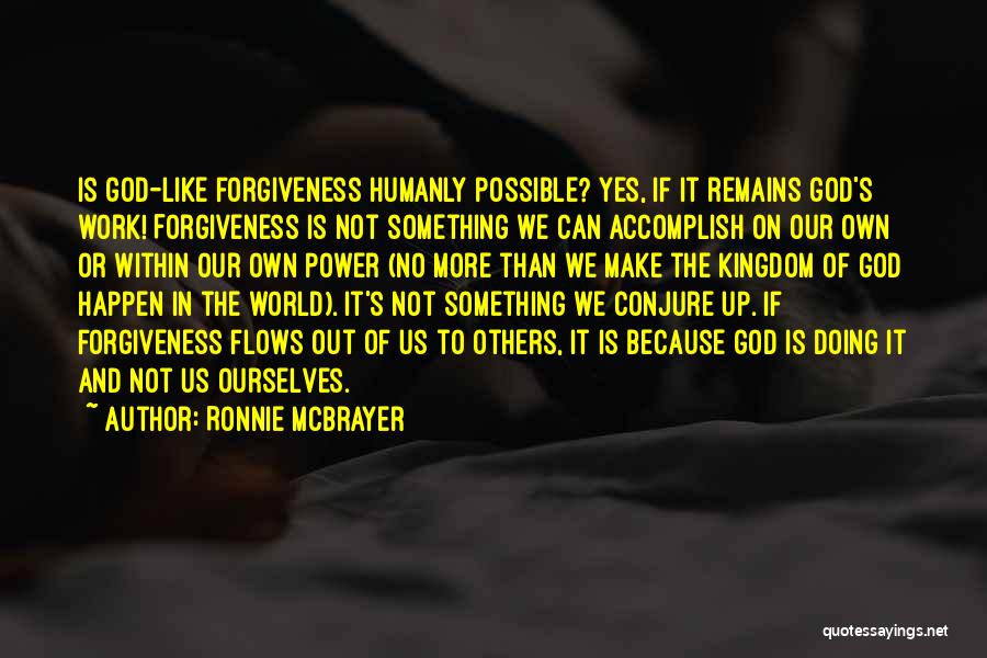 Ronnie McBrayer Quotes: Is God-like Forgiveness Humanly Possible? Yes, If It Remains God's Work! Forgiveness Is Not Something We Can Accomplish On Our