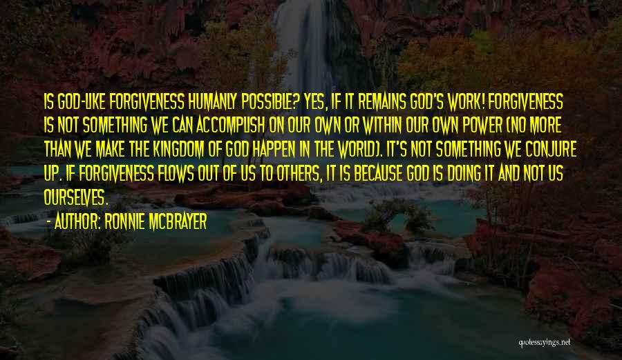 Ronnie McBrayer Quotes: Is God-like Forgiveness Humanly Possible? Yes, If It Remains God's Work! Forgiveness Is Not Something We Can Accomplish On Our