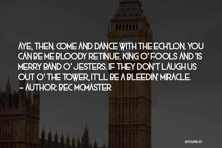 Bec McMaster Quotes: Aye, Then. Come And Dance With The Ech'lon. You Can Be Me Bloody Retinue. King O' Fools And 'is Merry