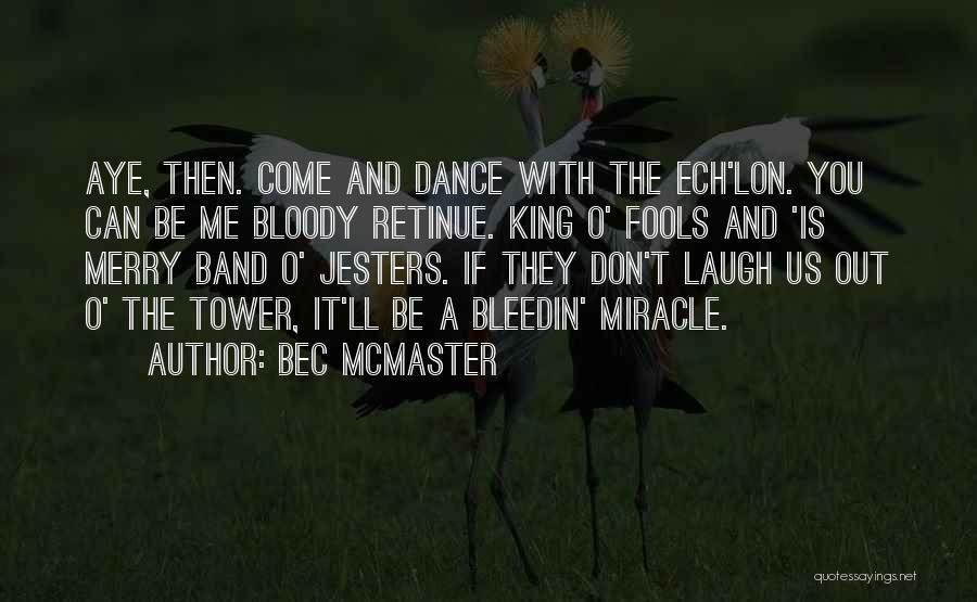 Bec McMaster Quotes: Aye, Then. Come And Dance With The Ech'lon. You Can Be Me Bloody Retinue. King O' Fools And 'is Merry