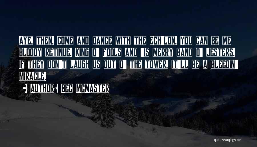 Bec McMaster Quotes: Aye, Then. Come And Dance With The Ech'lon. You Can Be Me Bloody Retinue. King O' Fools And 'is Merry