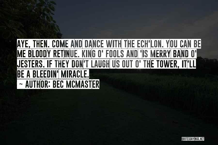 Bec McMaster Quotes: Aye, Then. Come And Dance With The Ech'lon. You Can Be Me Bloody Retinue. King O' Fools And 'is Merry