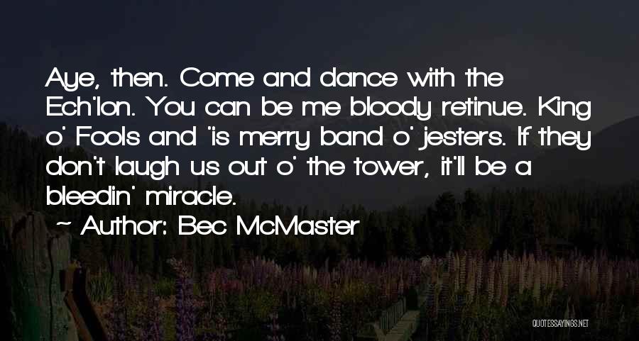 Bec McMaster Quotes: Aye, Then. Come And Dance With The Ech'lon. You Can Be Me Bloody Retinue. King O' Fools And 'is Merry