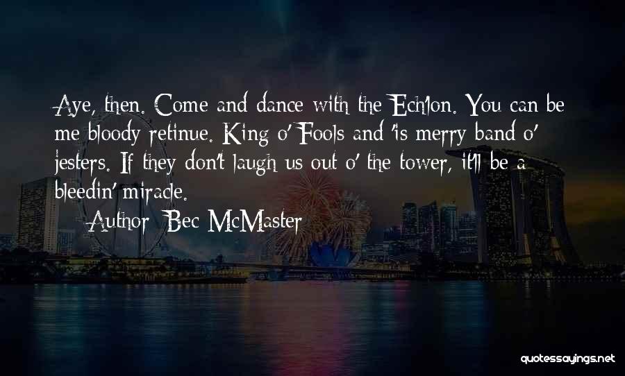 Bec McMaster Quotes: Aye, Then. Come And Dance With The Ech'lon. You Can Be Me Bloody Retinue. King O' Fools And 'is Merry