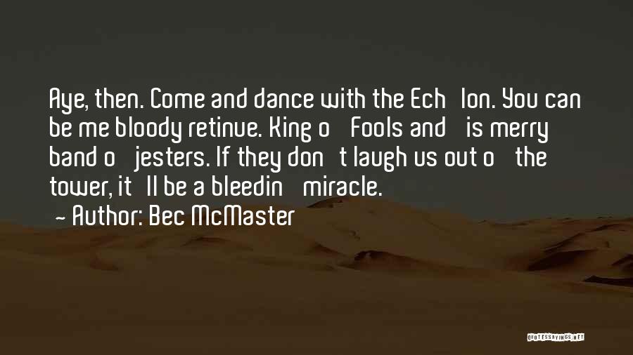 Bec McMaster Quotes: Aye, Then. Come And Dance With The Ech'lon. You Can Be Me Bloody Retinue. King O' Fools And 'is Merry