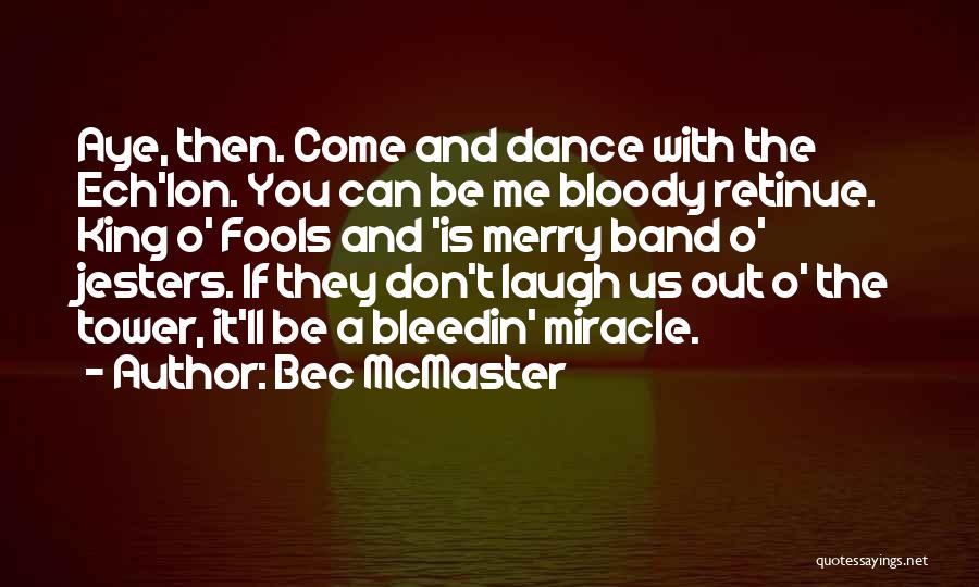 Bec McMaster Quotes: Aye, Then. Come And Dance With The Ech'lon. You Can Be Me Bloody Retinue. King O' Fools And 'is Merry