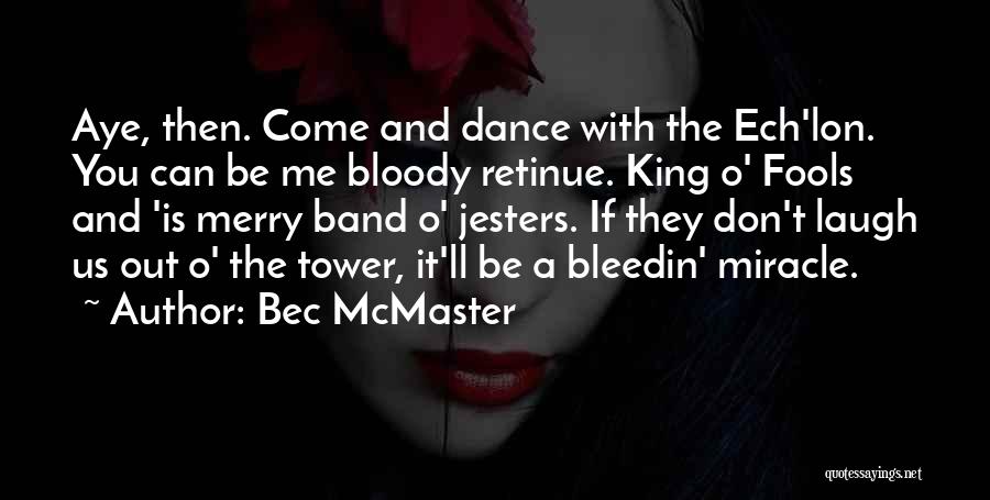 Bec McMaster Quotes: Aye, Then. Come And Dance With The Ech'lon. You Can Be Me Bloody Retinue. King O' Fools And 'is Merry